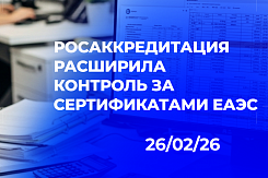 Росаккредитация расширяет контроль: с 7 февраля 2026 года вступили в силу новые правила проверки сертификатов и деклараций, выданных в странах ЕАЭС