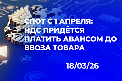 СПОТ для импорта из ЕАЭС: авансовый НДС, нерешённые вопросы транзита и риски кассовых разрывов — дайджест изменений с апреля 2026 года